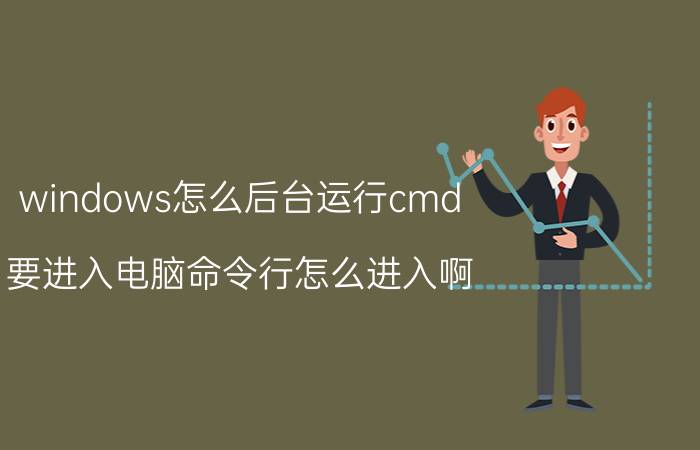 windows怎么后台运行cmd 要进入电脑命令行怎么进入啊？